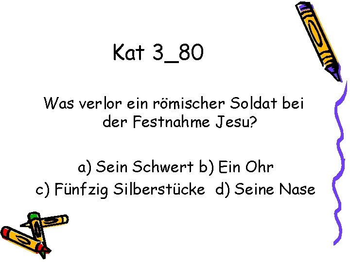 Kat 3_80 Was verlor ein römischer Soldat bei der Festnahme Jesu? a) Sein Schwert