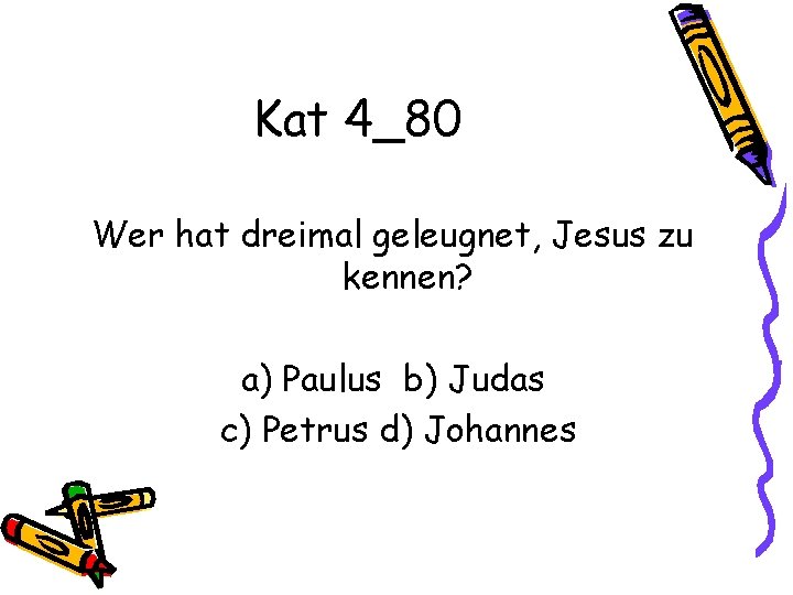 Kat 4_80 Wer hat dreimal geleugnet, Jesus zu kennen? a) Paulus b) Judas c)