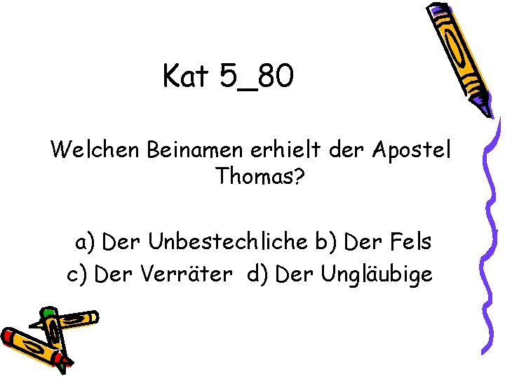 Kat 5_80 Welchen Beinamen erhielt der Apostel Thomas? a) Der Unbestechliche b) Der Fels