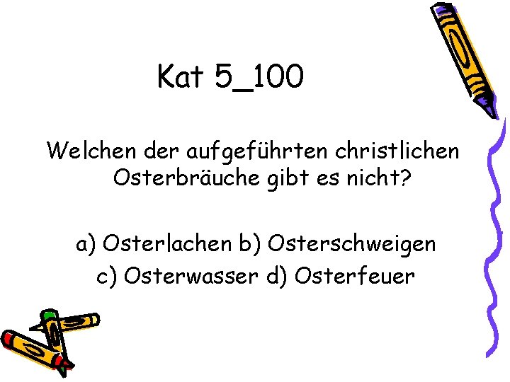 Kat 5_100 Welchen der aufgeführten christlichen Osterbräuche gibt es nicht? a) Osterlachen b) Osterschweigen