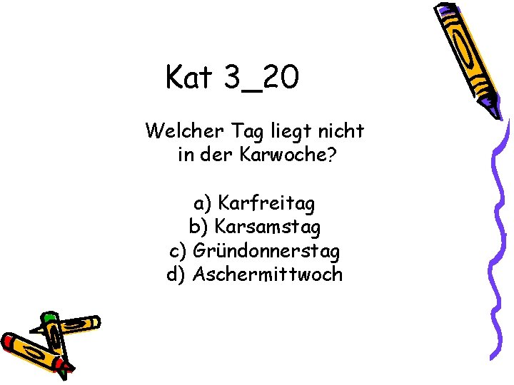 Kat 3_20 Welcher Tag liegt nicht in der Karwoche? a) Karfreitag b) Karsamstag c)