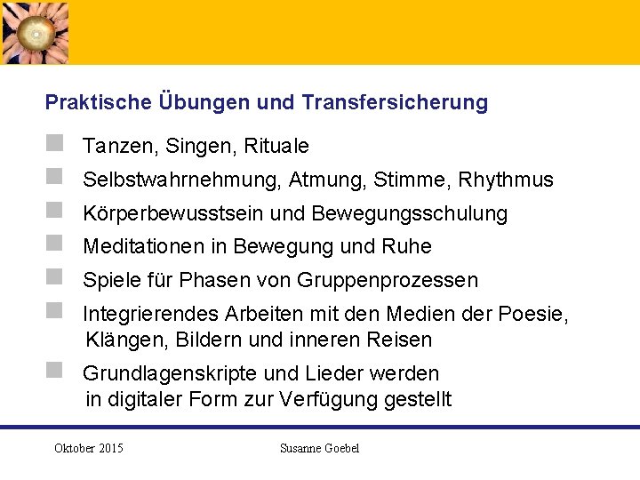  Praktische Übungen und Transfersicherung g Tanzen, Singen, Rituale g Selbstwahrnehmung, Atmung, Stimme, Rhythmus