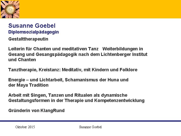  Susanne Goebel Diplomsozialpädagogin Gestalttherapeutin Leiterin für Chanten und meditativen Tanz Weiterbildungen in Gesang