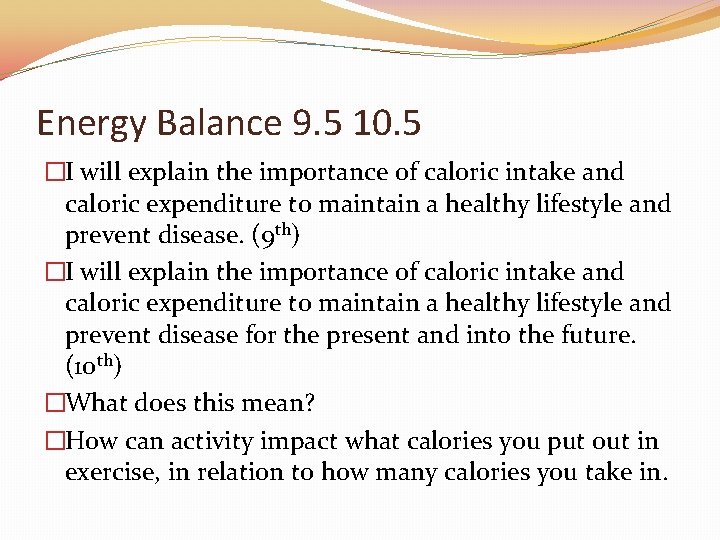 Energy Balance 9. 5 10. 5 �I will explain the importance of caloric intake