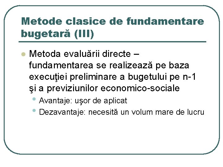 Metode clasice de fundamentare bugetară (III) l Metoda evaluării directe – fundamentarea se realizează