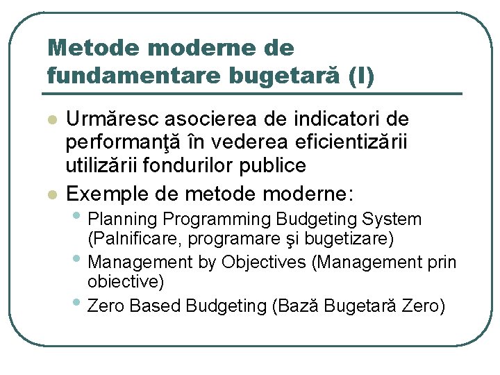 Metode moderne de fundamentare bugetară (I) l l Urmăresc asocierea de indicatori de performanţă