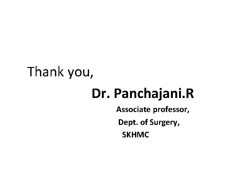  Thank you, Dr. Panchajani. R Associate professor, Dept. of Surgery, SKHMC 