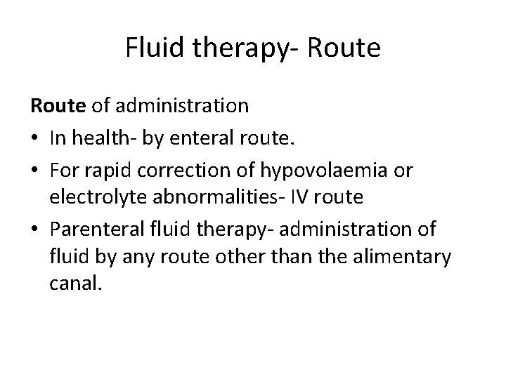 Fluid therapy- Route of administration • In health- by enteral route. • For rapid
