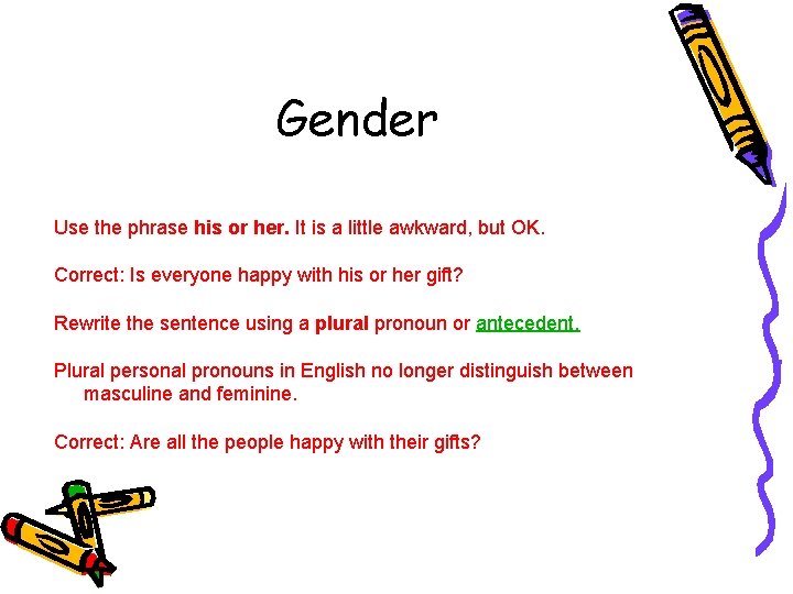 Gender Use the phrase his or her. It is a little awkward, but OK.