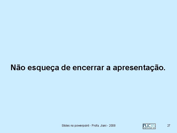 Não esqueça de encerrar a apresentação. Slides no powerpoint - Profa. Jiani - 2008