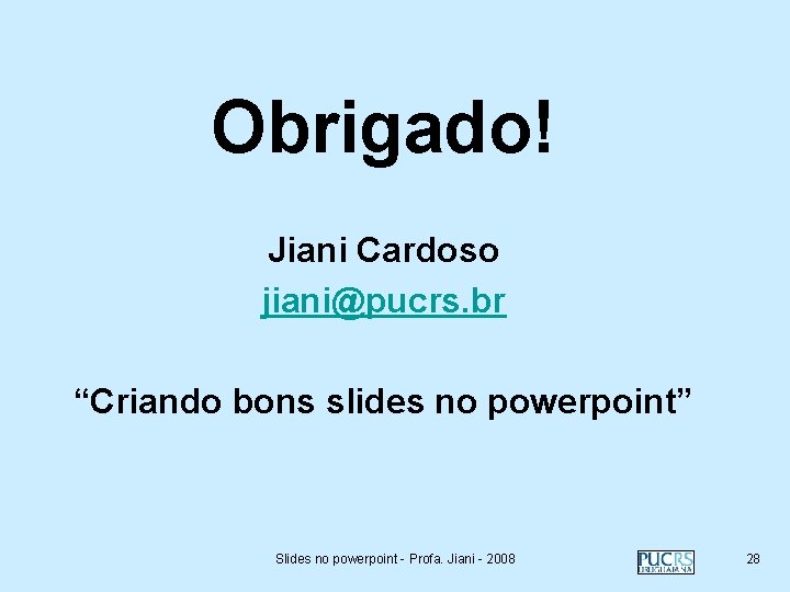 Obrigado! Jiani Cardoso jiani@pucrs. br “Criando bons slides no powerpoint” Slides no powerpoint -