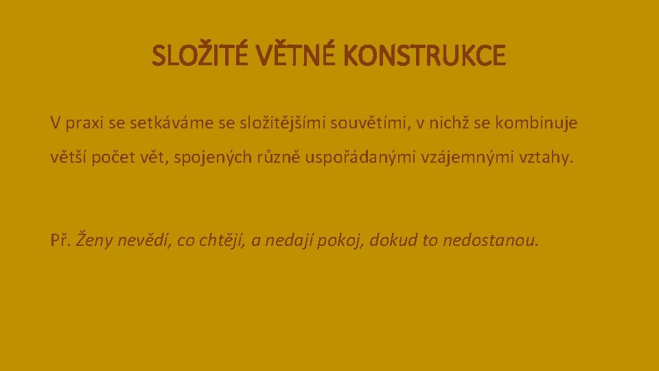 SLOŽITÉ VĚTNÉ KONSTRUKCE V praxi se setkáváme se složitějšími souvětími, v nichž se kombinuje