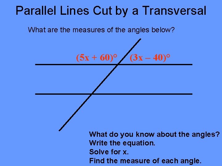 Parallel Lines Cut by a Transversal What are the measures of the angles below? Parallel Lines Cut by a Transversal What are the measures of the angles below?