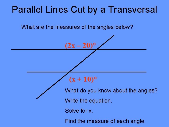 Parallel Lines Cut by a Transversal What are the measures of the angles below? Parallel Lines Cut by a Transversal What are the measures of the angles below?
