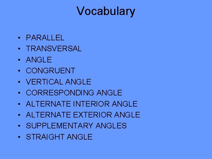 Vocabulary • • • PARALLEL TRANSVERSAL ANGLE CONGRUENT VERTICAL ANGLE CORRESPONDING ANGLE ALTERNATE INTERIOR