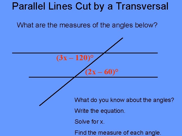 Parallel Lines Cut by a Transversal What are the measures of the angles below? Parallel Lines Cut by a Transversal What are the measures of the angles below?