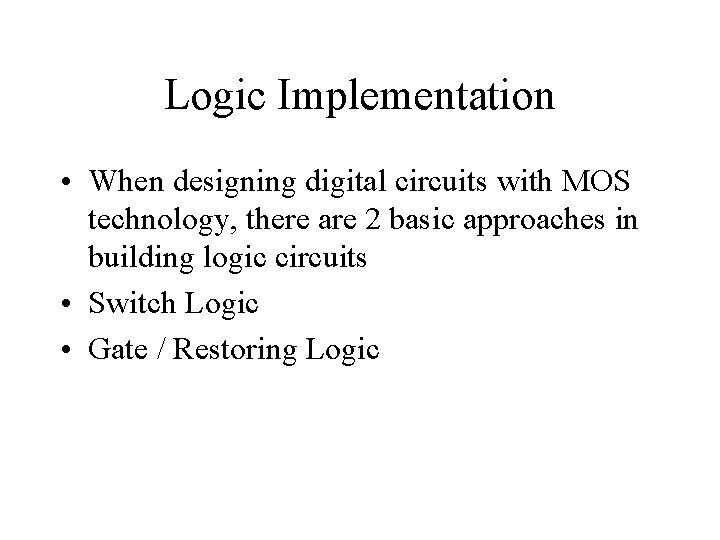 Logic Implementation • When designing digital circuits with MOS technology, there are 2 basic