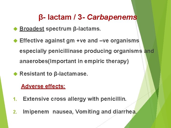 β- lactam / 3 - Carbapenems Broadest spectrum β-lactams. Effective against gm +ve and