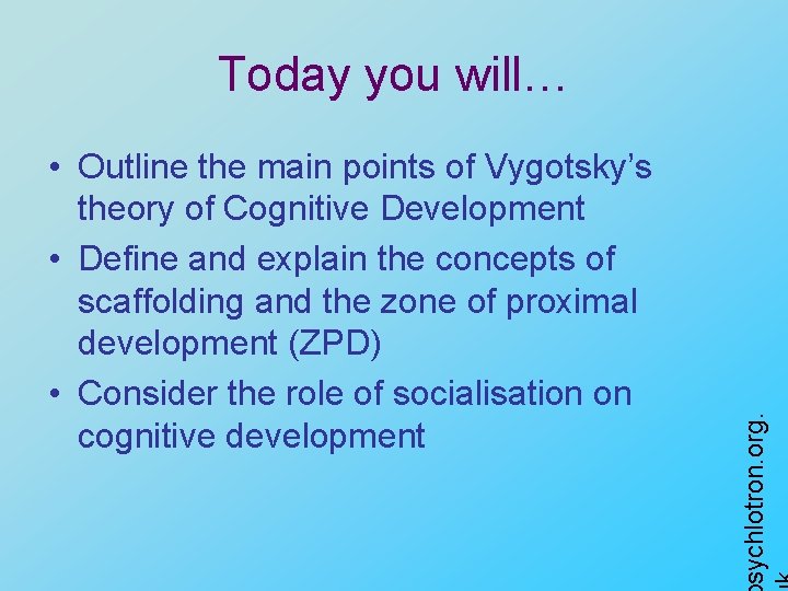  • Outline the main points of Vygotsky’s theory of Cognitive Development • Define