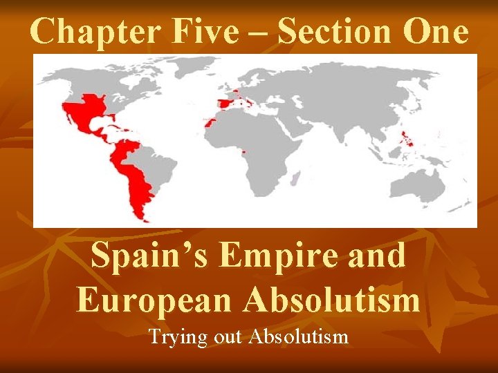 Chapter Five – Section One Spain’s Empire and European Absolutism Trying out Absolutism Chapter Five – Section One Spain’s Empire and European Absolutism Trying out Absolutism
