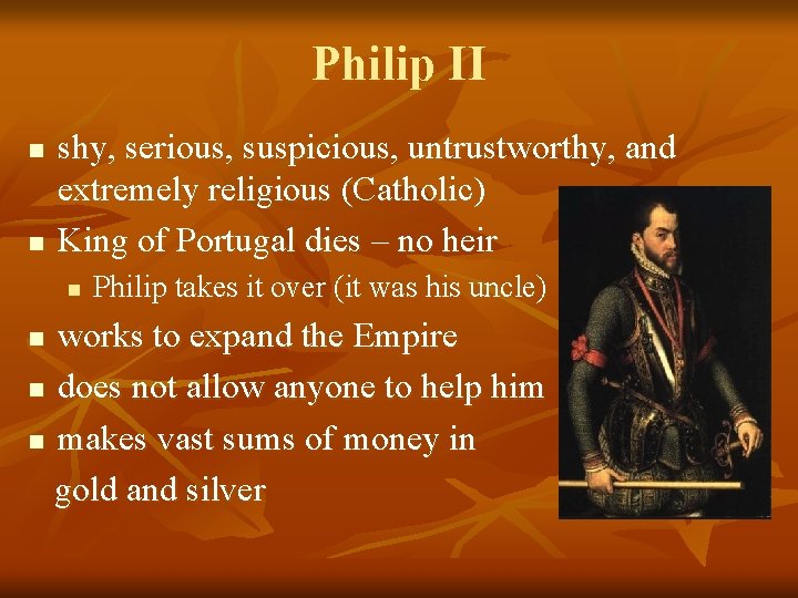 Philip II n n shy, serious, suspicious, untrustworthy, and extremely religious (Catholic) King of Philip II n n shy, serious, suspicious, untrustworthy, and extremely religious (Catholic) King of