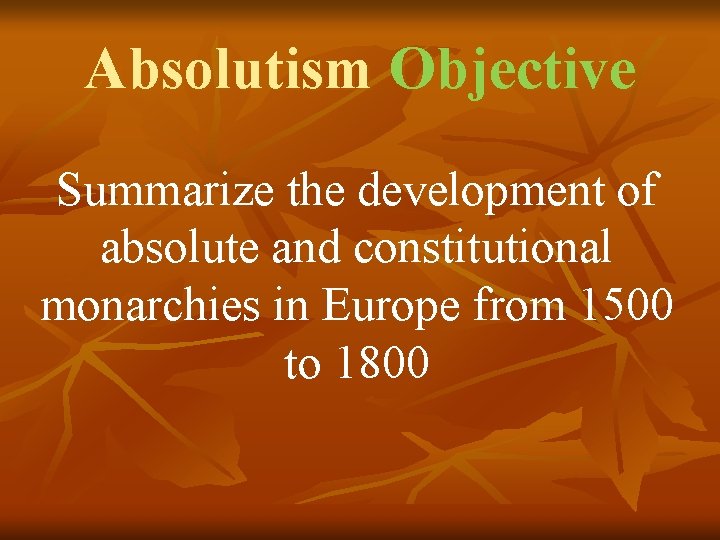 Absolutism Objective Summarize the development of absolute and constitutional monarchies in Europe from 1500 Absolutism Objective Summarize the development of absolute and constitutional monarchies in Europe from 1500