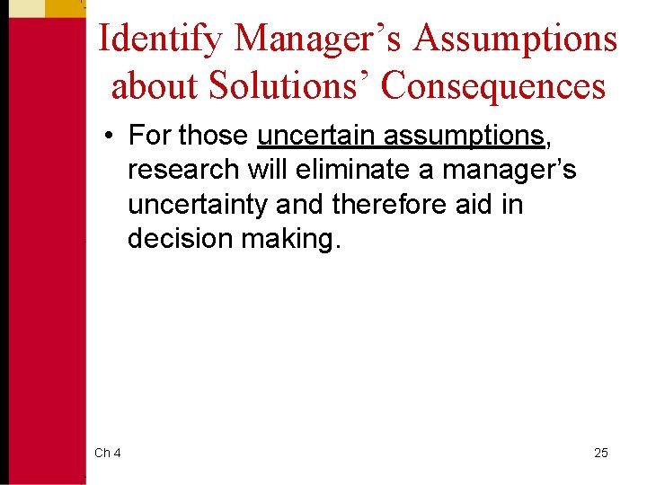 Identify Manager’s Assumptions about Solutions’ Consequences • For those uncertain assumptions, research will eliminate