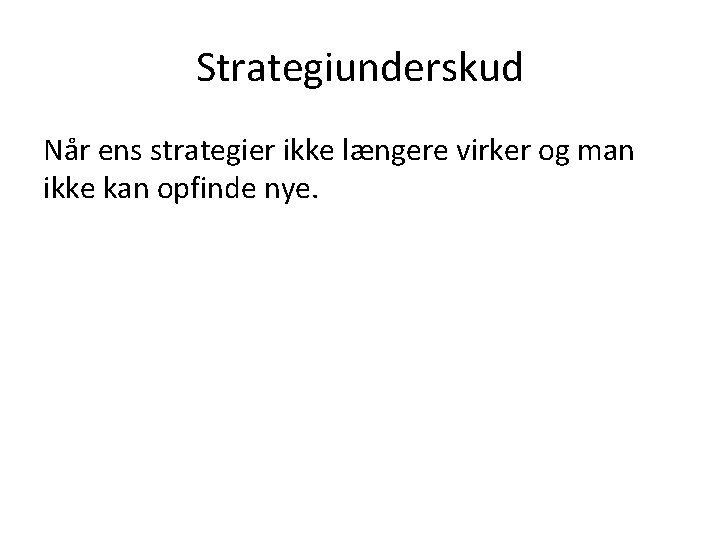 Strategiunderskud Når ens strategier ikke længere virker og man ikke kan opfinde nye. 