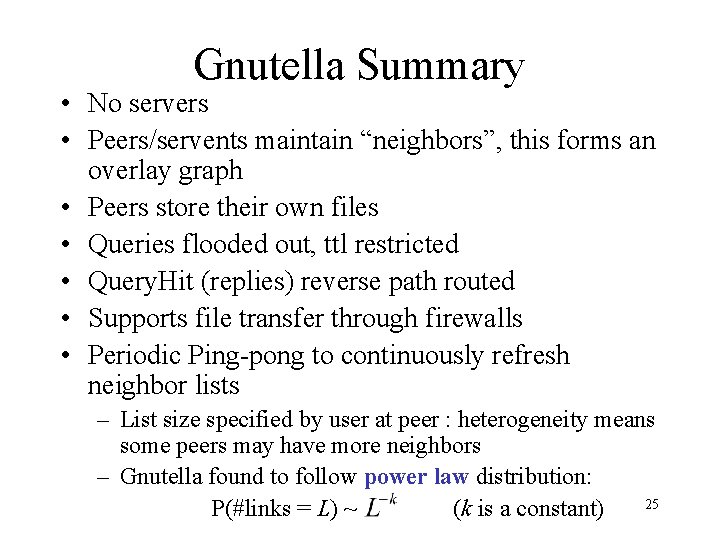 Gnutella Summary • No servers • Peers/servents maintain “neighbors”, this forms an overlay graph