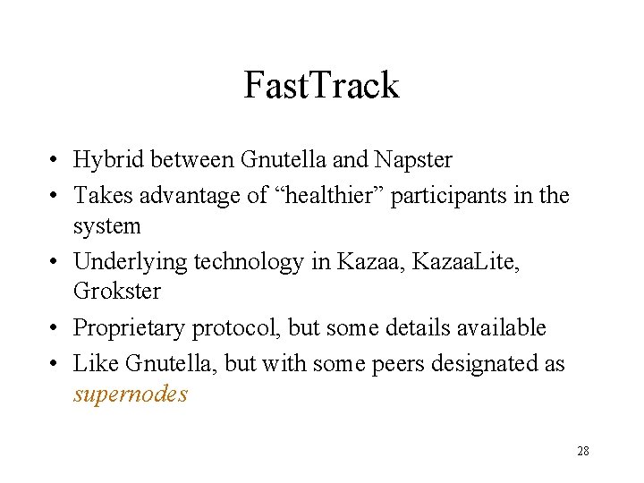 Fast. Track • Hybrid between Gnutella and Napster • Takes advantage of “healthier” participants