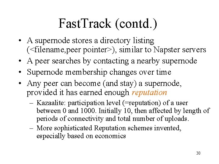 Fast. Track (contd. ) • A supernode stores a directory listing (<filename, peer pointer>),