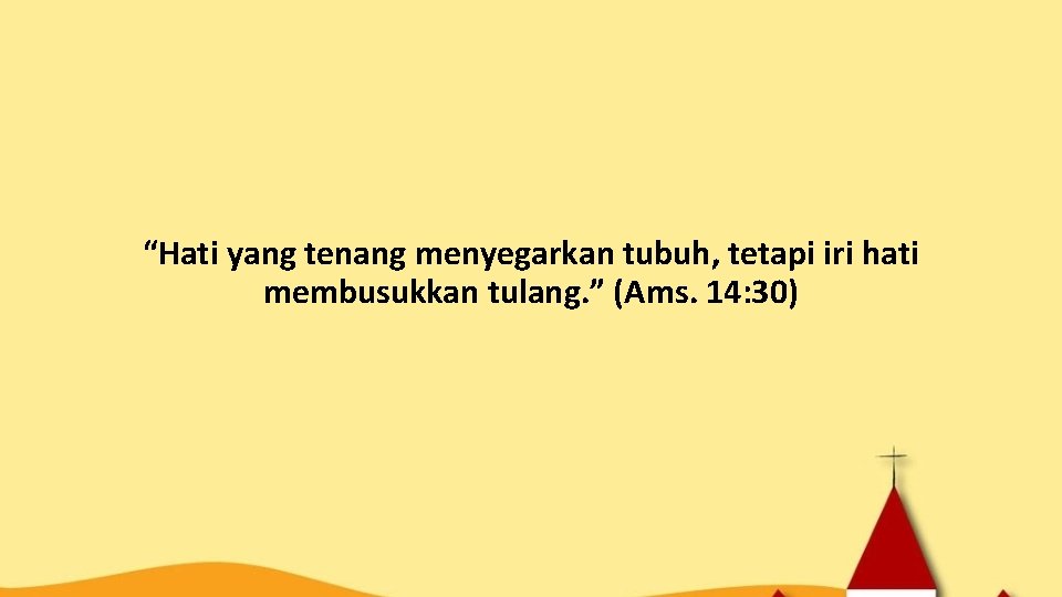 “Hati yang tenang menyegarkan tubuh, tetapi iri hati membusukkan tulang. ” (Ams. 14: 30)