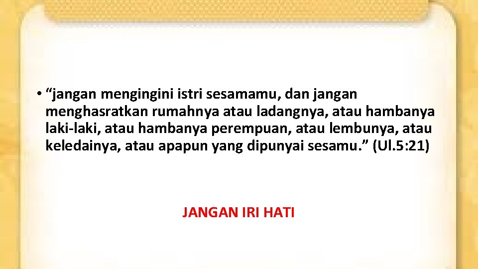  • “jangan mengingini istri sesamamu, dan jangan menghasratkan rumahnya atau ladangnya, atau hambanya