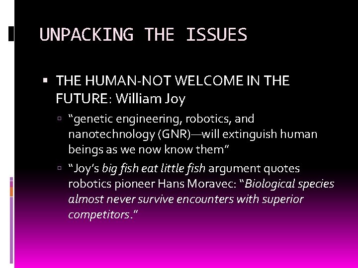 UNPACKING THE ISSUES THE HUMAN-NOT WELCOME IN THE FUTURE: William Joy “genetic engineering, robotics,