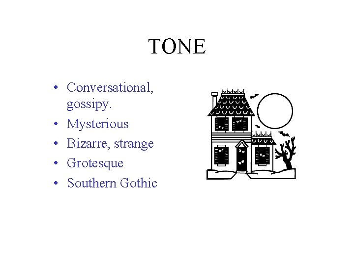 TONE • Conversational, gossipy. • Mysterious • Bizarre, strange • Grotesque • Southern Gothic