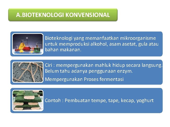 A. BIOTEKNOLOGI KONVENSIONAL Bioteknologi yang memanfaatkan mikroorganisme untuk memproduksi alkohol, asam asetat, gula atau