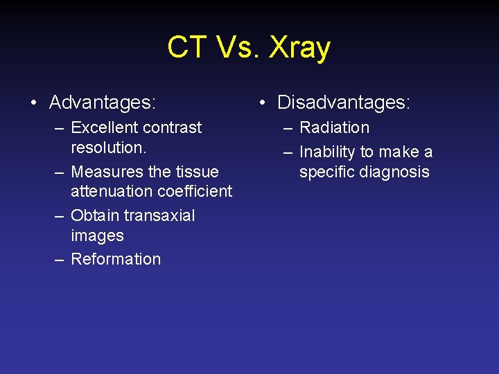 CT Vs. Xray • Advantages: – Excellent contrast resolution. – Measures the tissue attenuation