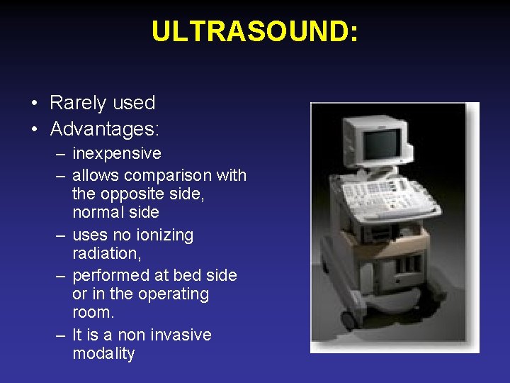 ULTRASOUND: • Rarely used • Advantages: – inexpensive – allows comparison with the opposite