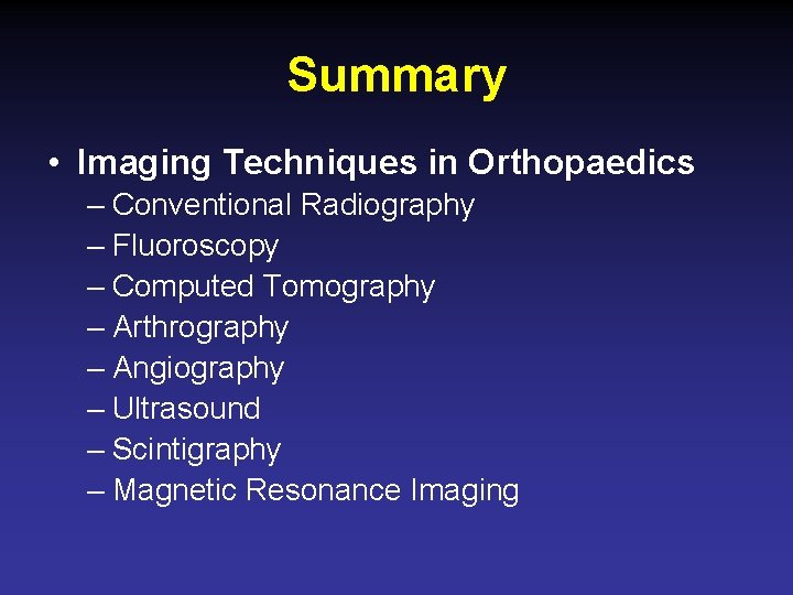 Summary • Imaging Techniques in Orthopaedics – Conventional Radiography – Fluoroscopy – Computed Tomography