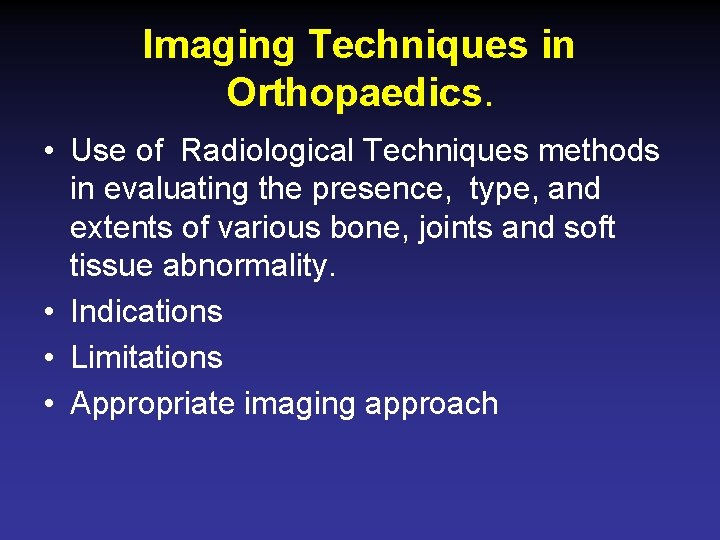 Imaging Techniques in Orthopaedics. • Use of Radiological Techniques methods in evaluating the presence,