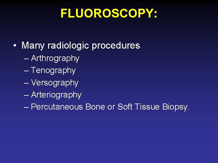 FLUOROSCOPY: • Many radiologic procedures – Arthrography – Tenography – Versography – Arteriography –