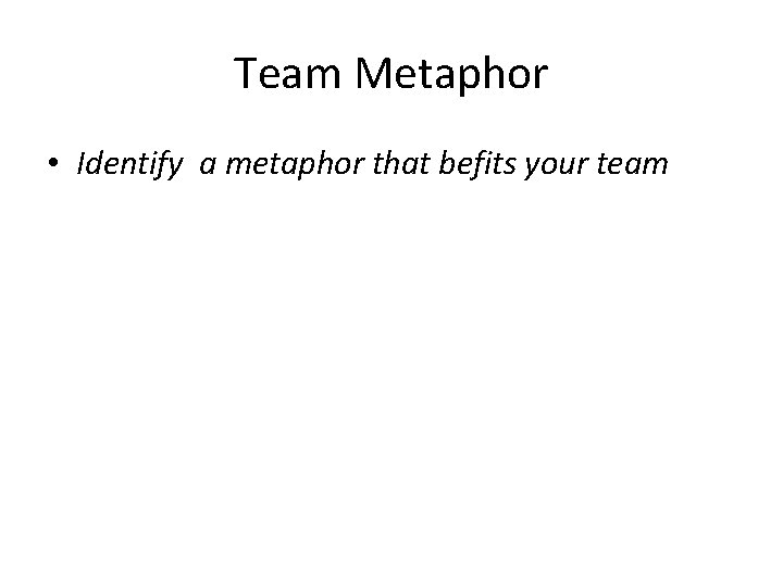Team Metaphor • Identify a metaphor that befits your team 