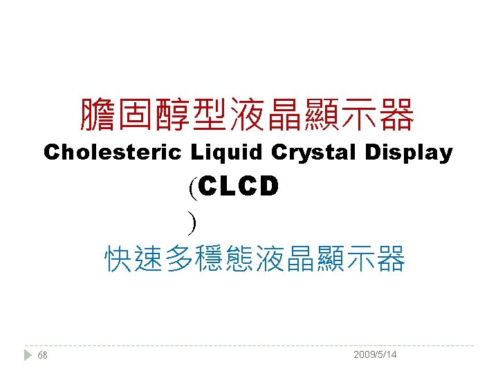 膽固醇型液晶顯示器 Cholesteric Liquid Crystal Display (CLCD ) 快速多穩態液晶顯示器 68 2009/5/14 
