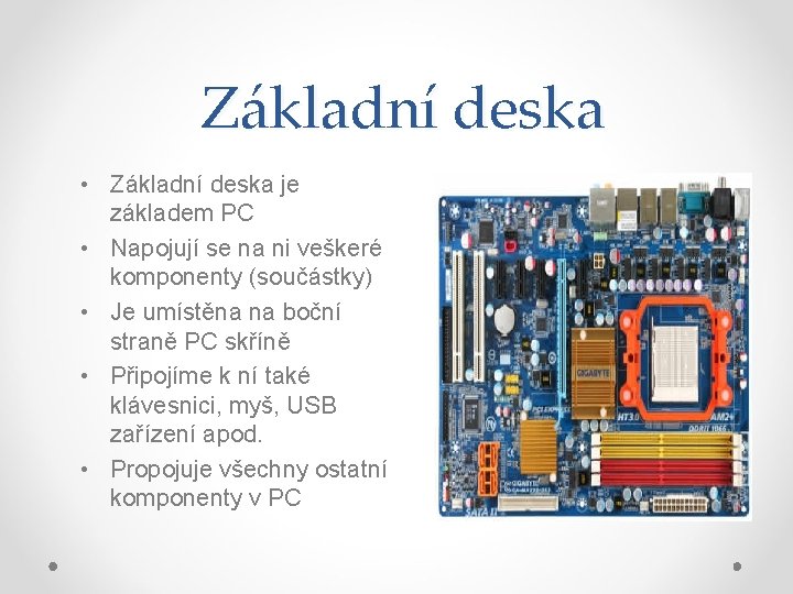 Základní deska • Základní deska je základem PC • Napojují se na ni veškeré