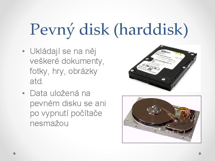 Pevný disk (harddisk) • Ukládají se na něj veškeré dokumenty, fotky, hry, obrázky atd.