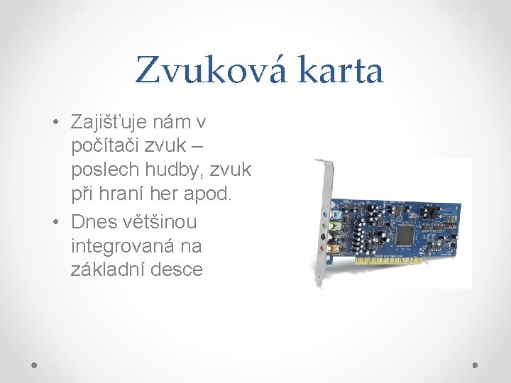 Zvuková karta • Zajišťuje nám v počítači zvuk – poslech hudby, zvuk při hraní