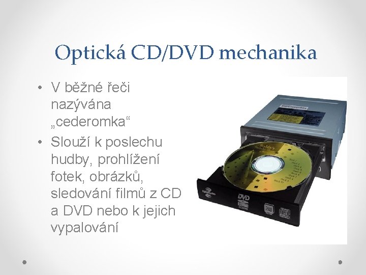 Optická CD/DVD mechanika • V běžné řeči nazývána „cederomka“ • Slouží k poslechu hudby,