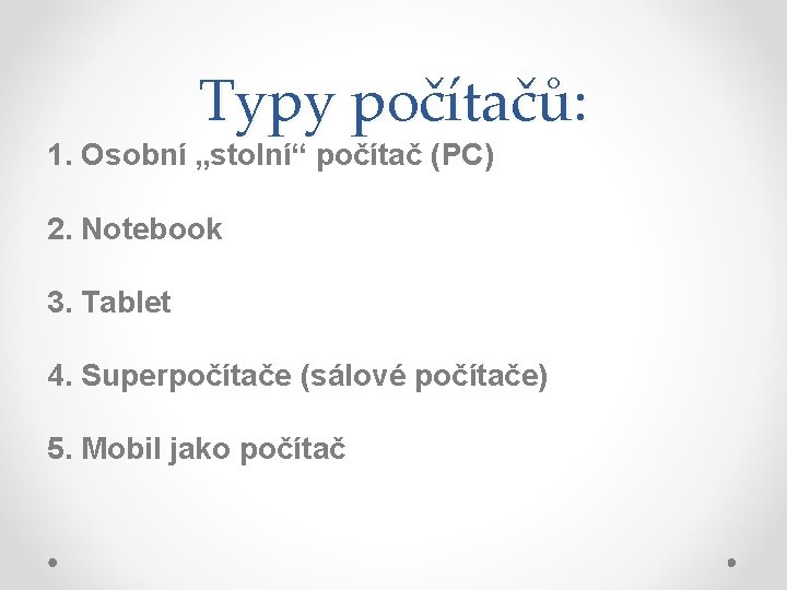 Typy počítačů: 1. Osobní „stolní“ počítač (PC) 2. Notebook 3. Tablet 4. Superpočítače (sálové