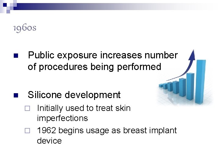 1960 s n Public exposure increases number of procedures being performed n Silicone development