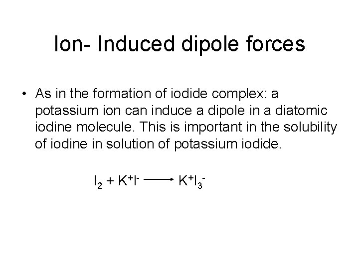 Ion- Induced dipole forces • As in the formation of iodide complex: a potassium